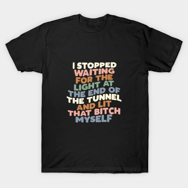 I STOPPED WAITING FOR THE LIGHT AT THE END OF THE TUNNEL AND LIT THAT BITCH MYSELF T-Shirt by MotivatedType